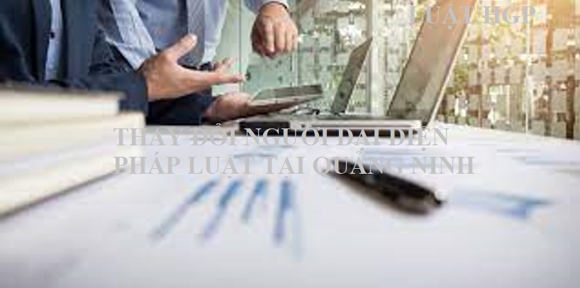 Thay đổi đại diện pháp luật công ty tại Quảng Ninh